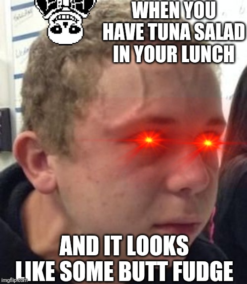 Intense Veins | WHEN YOU HAVE TUNA SALAD IN YOUR LUNCH; AND IT LOOKS LIKE SOME BUTT FUDGE | image tagged in intense veins | made w/ Imgflip meme maker