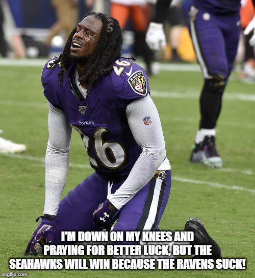 Ravens Suck | I'M DOWN ON MY KNEES AND PRAYING FOR BETTER LUCK, BUT THE SEAHAWKS WILL WIN BECAUSE THE RAVENS SUCK! | image tagged in football,nfl memes | made w/ Imgflip meme maker