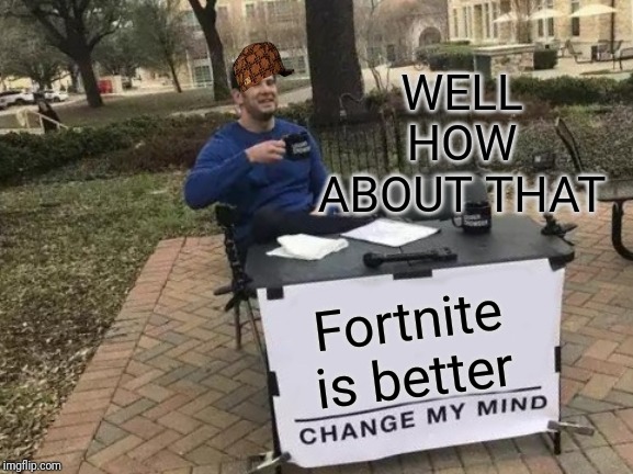 Change My Mind | WELL HOW ABOUT THAT; Fortnite is better | image tagged in memes,change my mind | made w/ Imgflip meme maker