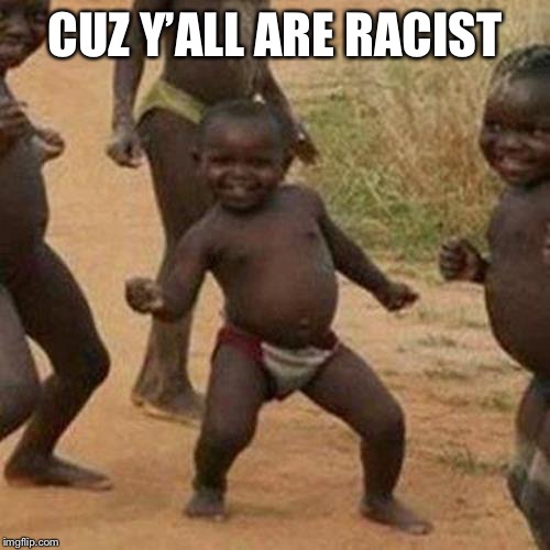 CUZ Y’ALL ARE RACIST | image tagged in memes,third world success kid | made w/ Imgflip meme maker