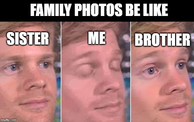 first guy to | FAMILY PHOTOS BE LIKE; SISTER; BROTHER; ME | image tagged in first guy to | made w/ Imgflip meme maker
