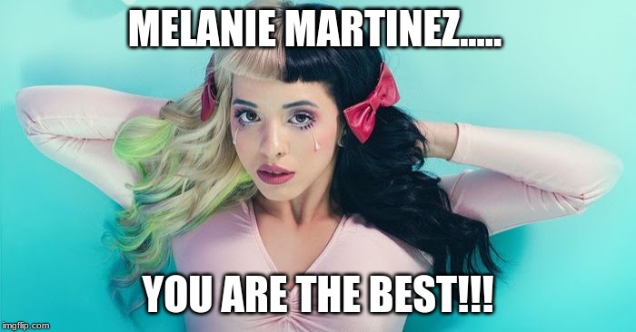 Melanie Martinez | MELANIE MARTINEZ..... YOU ARE THE BEST!!! | image tagged in melanie martinez | made w/ Imgflip meme maker