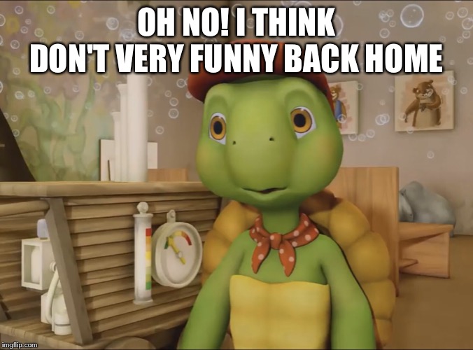 Franklin | OH NO! I THINK DON'T VERY FUNNY BACK HOME | image tagged in franklin | made w/ Imgflip meme maker