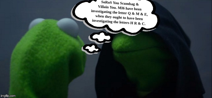 Evil Kermit | SoRoS You Scumbag & Villain You. MI6 have been investigating the letter Q & M & E, when they ought to have been investigating the letters H R & C. | image tagged in memes,evil kermit,george soros,soros,scumbag,villain | made w/ Imgflip meme maker