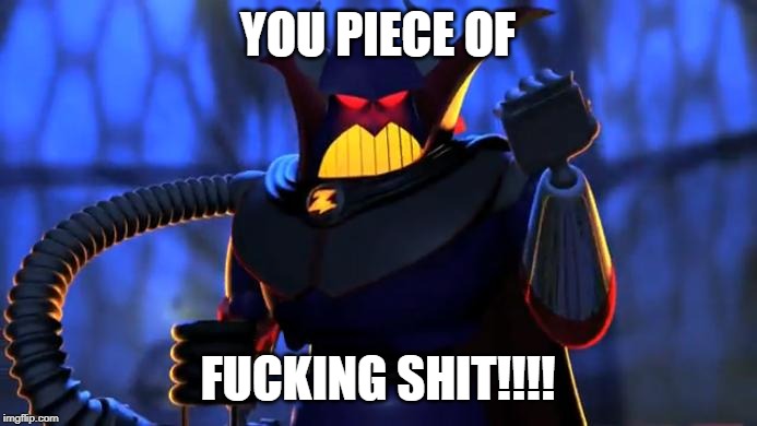 Zurg | YOU PIECE OF F**KING SHIT!!!! | image tagged in zurg | made w/ Imgflip meme maker