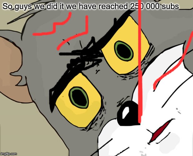 Unsettled Tom Meme | So guys we did it we have reached 250 000 subs | image tagged in memes,unsettled tom | made w/ Imgflip meme maker