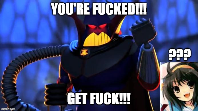 Zurg | YOU'RE F**KED!!! GET F**K!!! ??? | image tagged in zurg | made w/ Imgflip meme maker