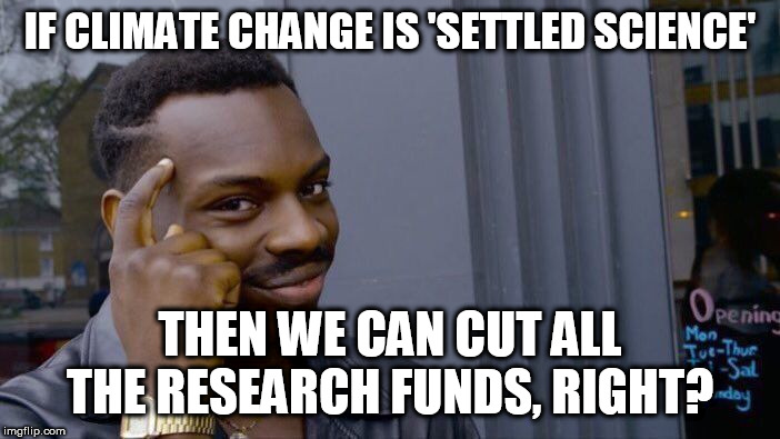 Roll Safe Think About It Meme | IF CLIMATE CHANGE IS 'SETTLED SCIENCE'; THEN WE CAN CUT ALL THE RESEARCH FUNDS, RIGHT? | image tagged in memes,roll safe think about it | made w/ Imgflip meme maker