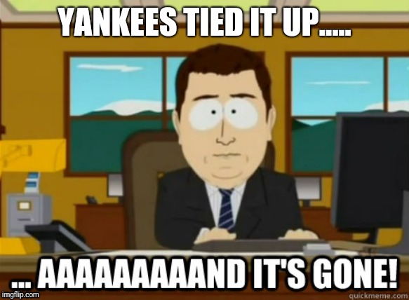 and its gone | YANKEES TIED IT UP..... | image tagged in and its gone | made w/ Imgflip meme maker