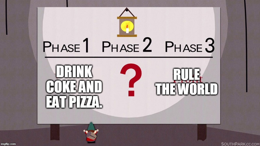 I just need to figure out phase two. | RULE THE WORLD; DRINK COKE AND EAT PIZZA. | image tagged in south park underpants gnomes | made w/ Imgflip meme maker