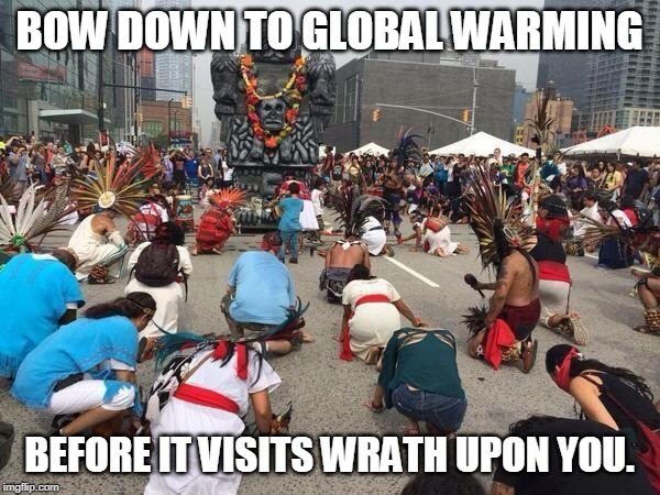 urban worship | BOW DOWN TO GLOBAL WARMING BEFORE IT VISITS WRATH UPON YOU. | image tagged in urban worship | made w/ Imgflip meme maker