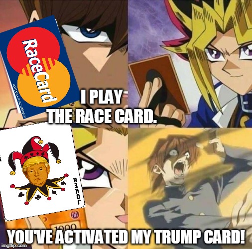 Yugioh card draw | I PLAY THE RACE CARD. YOU'VE ACTIVATED MY TRUMP CARD! | image tagged in yugioh card draw | made w/ Imgflip meme maker