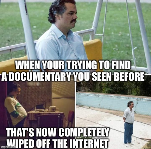 boris berezovsky made a great special about willing to spend a billion dollars on revenge | WHEN YOUR TRYING TO FIND A DOCUMENTARY YOU SEEN BEFORE; THAT'S NOW COMPLETELY WIPED OFF THE INTERNET | image tagged in sad pablo escobar,censored,how to rig elections | made w/ Imgflip meme maker