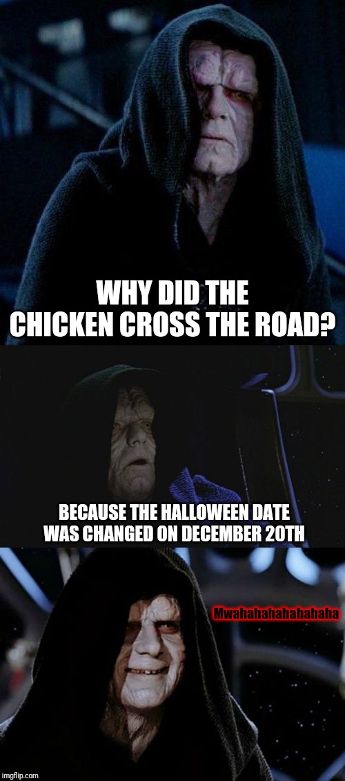 No one's ever really gone | WHY DID THE CHICKEN CROSS THE ROAD? BECAUSE THE HALLOWEEN DATE WAS CHANGED ON DECEMBER 20TH; Mwahahahahahahaha | image tagged in bad pun palpatine,memes,funny,star wars,why did the chicken cross the road,halloween | made w/ Imgflip meme maker