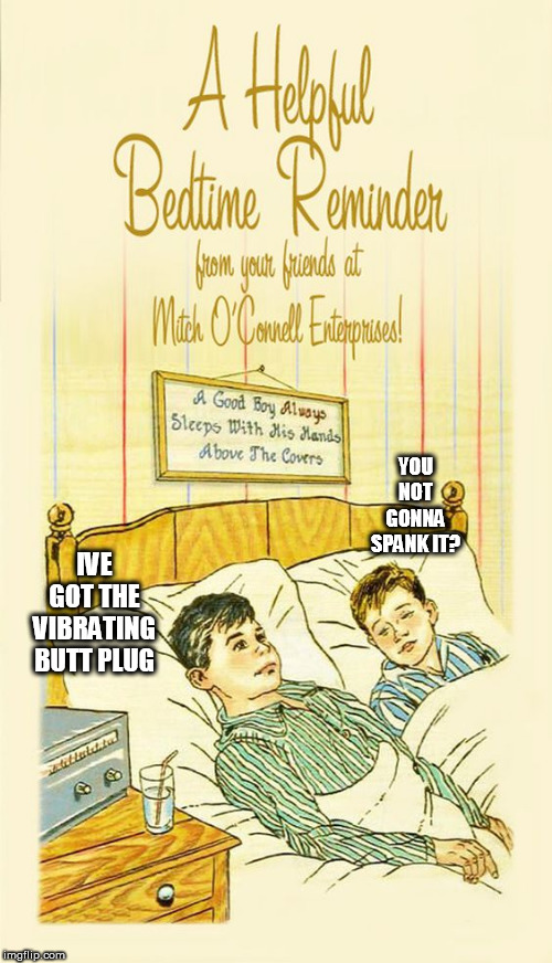 boys | YOU NOT GONNA SPANK IT? IVE GOT THE VIBRATING BUTT PLUG | image tagged in boys | made w/ Imgflip meme maker