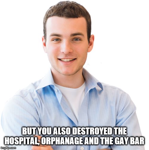 BUT YOU ALSO DESTROYED THE HOSPITAL, ORPHANAGE AND THE GAY BAR | made w/ Imgflip meme maker
