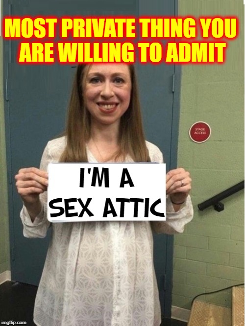 Getting to Know Chelsea | MOST PRIVATE THING YOU      ARE WILLING TO ADMIT; I'M A SEX ATTIC | image tagged in vince vance,chelsea clinton,bill clinton,dumb,secrets,sex addiction | made w/ Imgflip meme maker