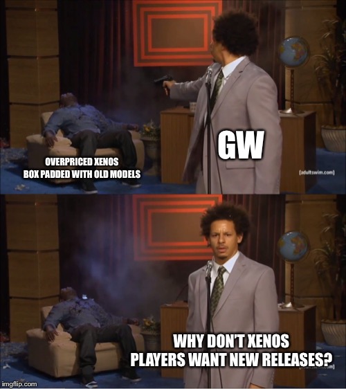 Who Killed Hannibal Meme | GW; OVERPRICED XENOS BOX PADDED WITH OLD MODELS; WHY DON’T XENOS PLAYERS WANT NEW RELEASES? | image tagged in memes,who killed hannibal | made w/ Imgflip meme maker