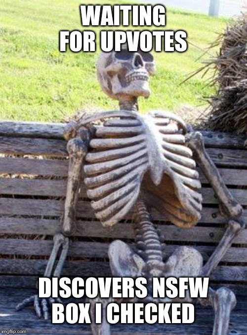 Waiting Skeleton Meme | WAITING FOR UPVOTES DISCOVERS NSFW BOX I CHECKED | image tagged in memes,waiting skeleton | made w/ Imgflip meme maker