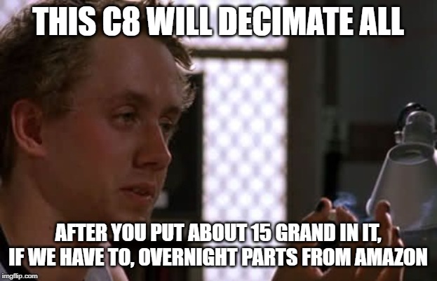 Fast and Furious Jesse | THIS C8 WILL DECIMATE ALL; AFTER YOU PUT ABOUT 15 GRAND IN IT, IF WE HAVE TO, OVERNIGHT PARTS FROM AMAZON | image tagged in fast and furious jesse | made w/ Imgflip meme maker