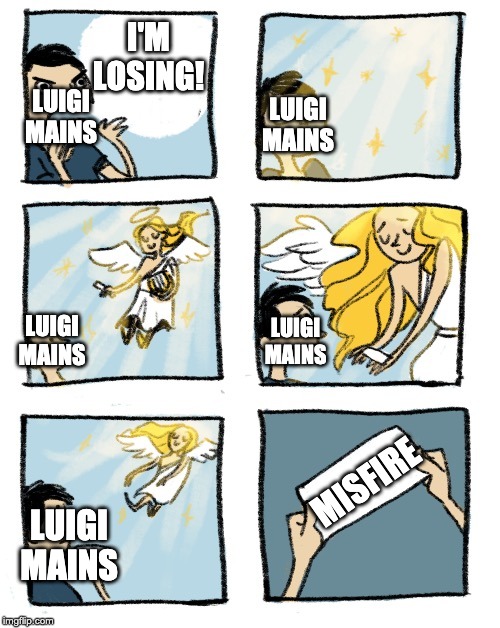 Heavenly Message | I'M LOSING! LUIGI MAINS; LUIGI MAINS; LUIGI MAINS; LUIGI MAINS; MISFIRE; LUIGI MAINS | image tagged in heavenly message | made w/ Imgflip meme maker