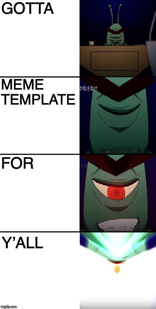 Plankton evolution | GOTTA; MEME TEMPLATE; FOR; Y’ALL | image tagged in plankton evolution | made w/ Imgflip meme maker