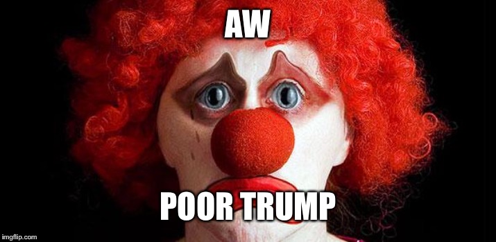 Sad clown | AW POOR TRUMP | image tagged in sad clown | made w/ Imgflip meme maker