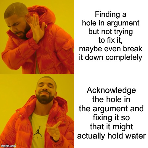 Drake Hotline Bling Meme | Finding a hole in argument but not trying to fix it, maybe even break it down completely Acknowledge the hole in the argument and fixing it  | image tagged in memes,drake hotline bling | made w/ Imgflip meme maker