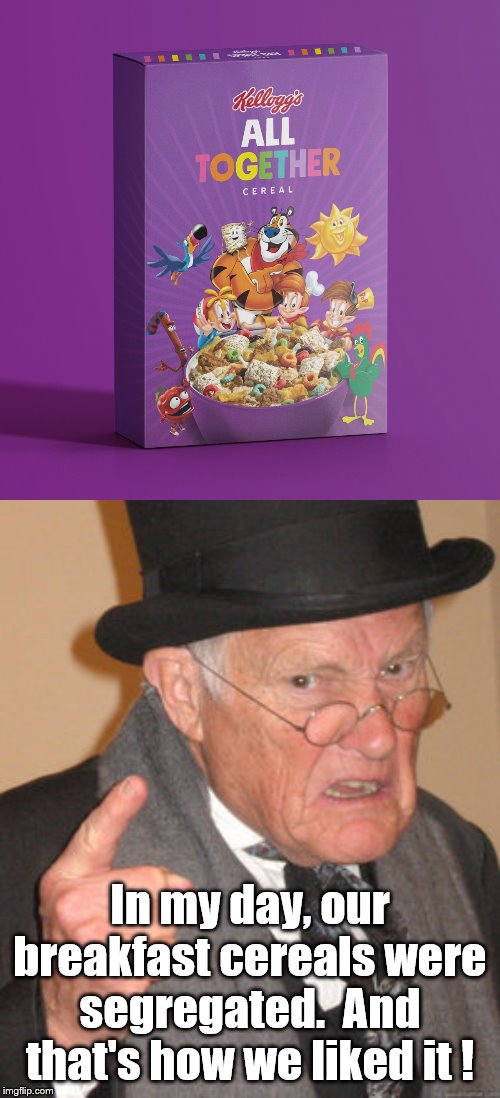 Uhh, there's goes the breakfast neighborhood?? | In my day, our breakfast cereals were segregated.  And that's how we liked it ! | image tagged in back in my day | made w/ Imgflip meme maker