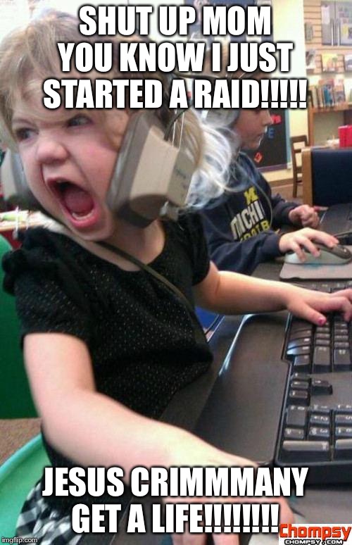 Angry Gamer Girl | SHUT UP MOM YOU KNOW I JUST STARTED A RAID!!!!! JESUS CRIMMMANY GET A LIFE!!!!!!!! | image tagged in screaming gamer girl | made w/ Imgflip meme maker