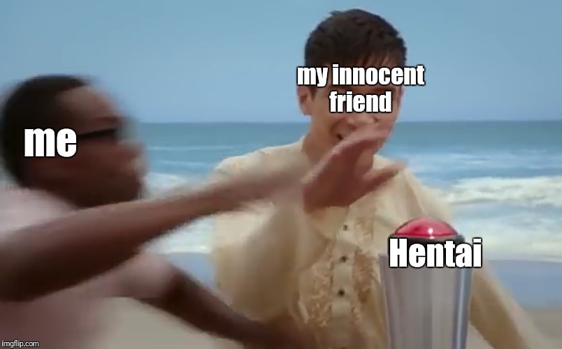 The good place | my innocent friend; me; Hentai | image tagged in the good place | made w/ Imgflip meme maker
