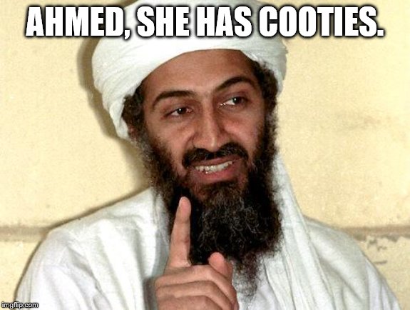 Osama bin Laden | AHMED, SHE HAS COOTIES. | image tagged in osama bin laden | made w/ Imgflip meme maker