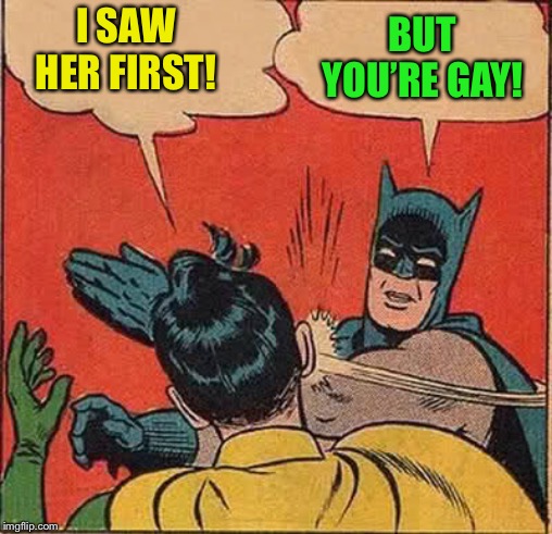 Batman Slapping Robin Meme | I SAW HER FIRST! BUT YOU’RE GAY! | image tagged in memes,batman slapping robin | made w/ Imgflip meme maker