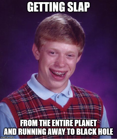 Bad Luck Brian Meme | GETTING SLAP; FROM THE ENTIRE PLANET AND RUNNING AWAY TO BLACK HOLE | image tagged in memes,bad luck brian | made w/ Imgflip meme maker