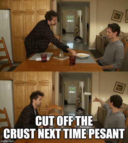 Plate toss | CUT OFF THE CRUST NEXT TIME PESANT | image tagged in plate toss | made w/ Imgflip meme maker