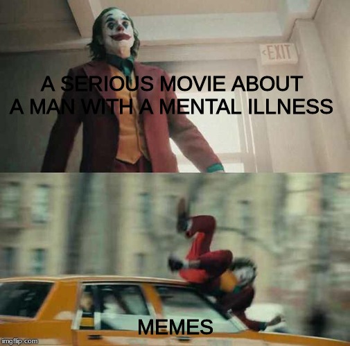 joker getting hit by a car | A SERIOUS MOVIE ABOUT A MAN WITH A MENTAL ILLNESS; MEMES | image tagged in joker getting hit by a car | made w/ Imgflip meme maker