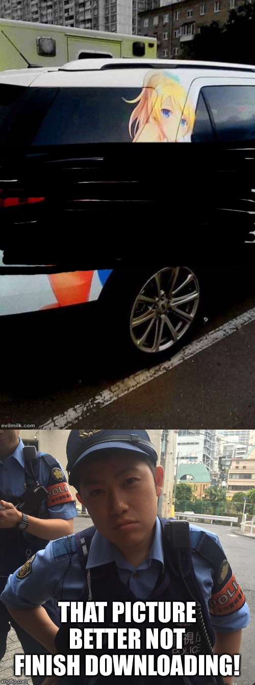 THAT PICTURE BETTER NOT FINISH DOWNLOADING! | image tagged in roppongi tokyo japan angry police officer or cop,hentai car | made w/ Imgflip meme maker