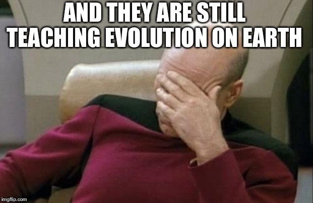 Captain Picard Facepalm | AND THEY ARE STILL TEACHING EVOLUTION ON EARTH | image tagged in memes,captain picard facepalm | made w/ Imgflip meme maker