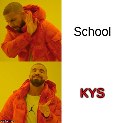 Drake Hotline Bling Meme | School; KYS | image tagged in memes,drake hotline bling | made w/ Imgflip meme maker