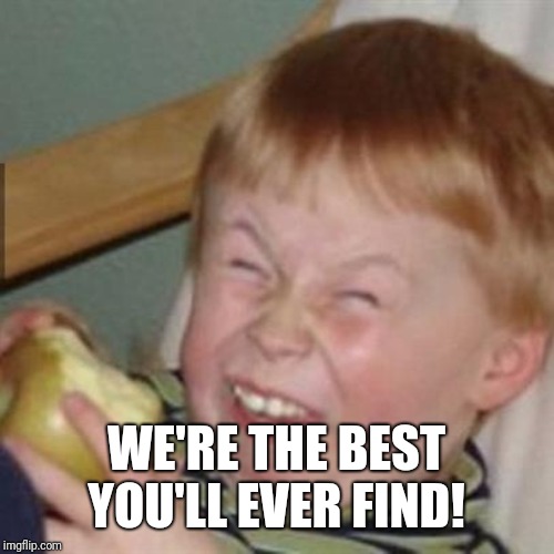 mocking laugh face | WE'RE THE BEST YOU'LL EVER FIND! | image tagged in mocking laugh face | made w/ Imgflip meme maker