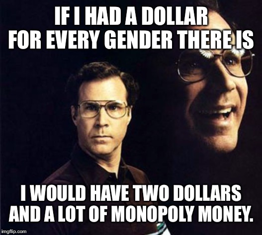Will Ferrell Meme | IF I HAD A DOLLAR FOR EVERY GENDER THERE IS; I WOULD HAVE TWO DOLLARS AND A LOT OF MONOPOLY MONEY. | image tagged in memes,will ferrell | made w/ Imgflip meme maker