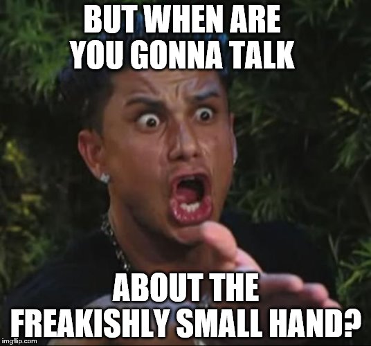 DJ Pauly D Meme | BUT WHEN ARE YOU GONNA TALK ABOUT THE FREAKISHLY SMALL HAND? | image tagged in memes,dj pauly d | made w/ Imgflip meme maker