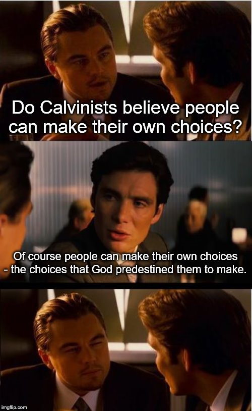 Inception Meme | Do Calvinists believe people can make their own choices? Of course people can make their own choices - the choices that God predestined them to make. | image tagged in memes,inception | made w/ Imgflip meme maker
