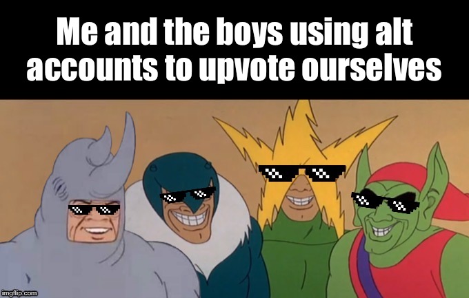 MLG Me & The Boys | Me and the boys using alt accounts to upvote ourselves | image tagged in mlg me  the boys | made w/ Imgflip meme maker