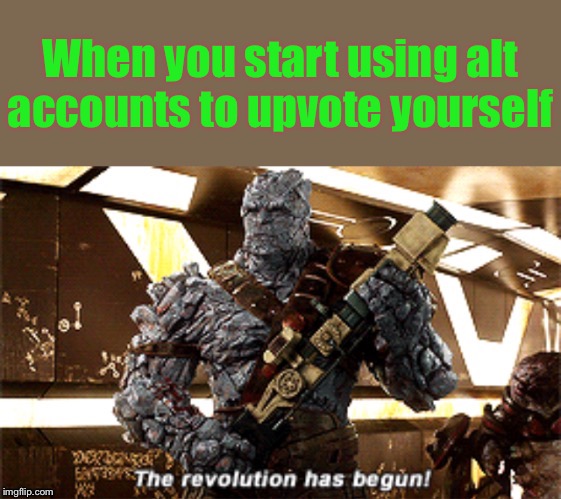 The revolution has begun! | When you start using alt accounts to upvote yourself | image tagged in the revolution has begun | made w/ Imgflip meme maker