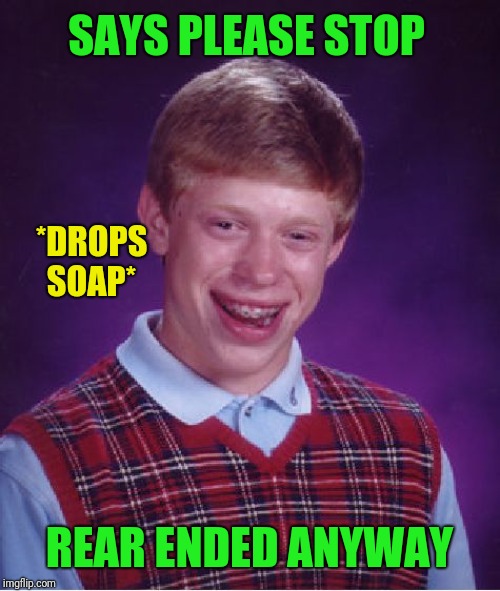 Bad Luck Brian Meme | *DROPS SOAP* REAR ENDED ANYWAY SAYS PLEASE STOP | image tagged in memes,bad luck brian | made w/ Imgflip meme maker