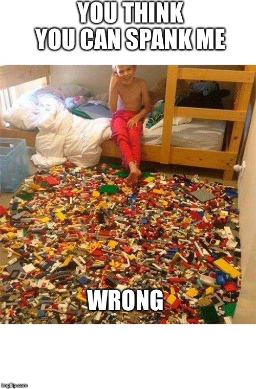 I am inevitable |  YOU THINK YOU CAN SPANK ME; WRONG | image tagged in lego obstacle,lego,first world problems,sadness,anxiety,memes | made w/ Imgflip meme maker