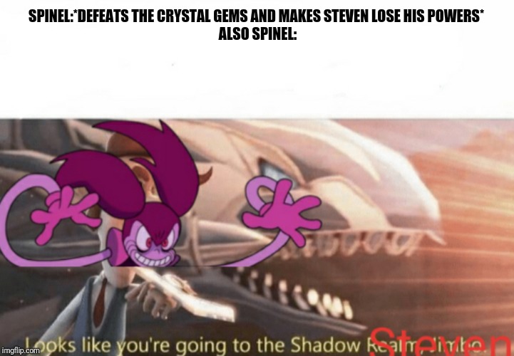 Looks like you're going to the Shadow Realm Steven | SPINEL:*DEFEATS THE CRYSTAL GEMS AND MAKES STEVEN LOSE HIS POWERS* 
ALSO SPINEL: | image tagged in looks like you're going to the shadow realm steven | made w/ Imgflip meme maker