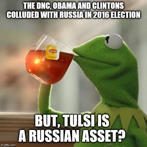 But That's None Of My Business | THE DNC, OBAMA AND CLINTONS COLLUDED WITH RUSSIA IN 2016 ELECTION; BUT, TULSI IS A RUSSIAN ASSET? | image tagged in memes,but thats none of my business,kermit the frog,political meme | made w/ Imgflip meme maker