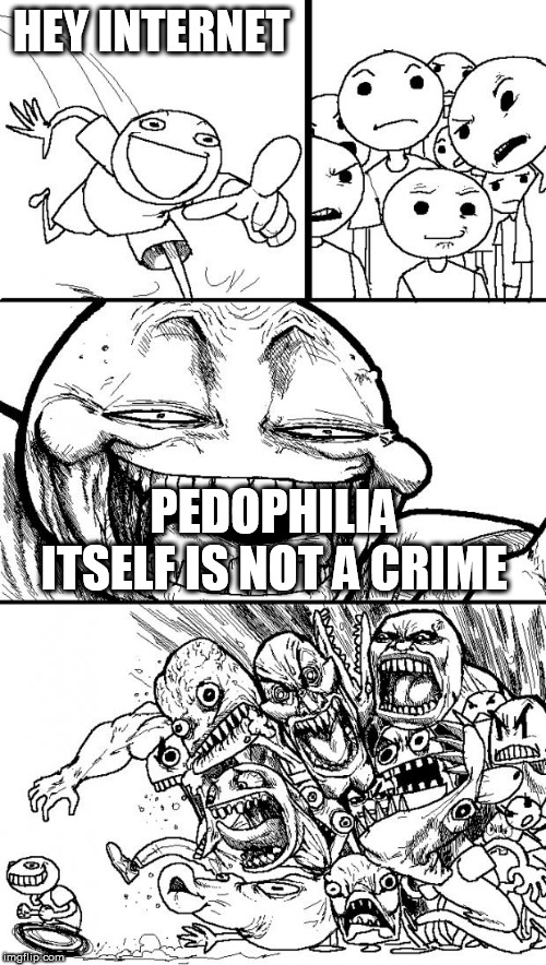 Hey Internet Meme | HEY INTERNET; PEDOPHILIA ITSELF IS NOT A CRIME | image tagged in memes,hey internet,pedophilia,crime,mental illness,mental condition | made w/ Imgflip meme maker